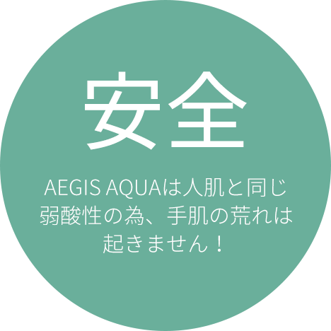 AEGIS AQUAは人肌と同じ弱酸性の為、手肌の荒れは起きません！